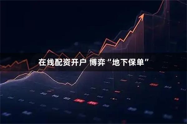 在线配资开户 博弈“地下保单”