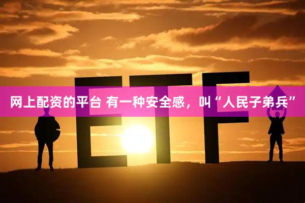 网上配资的平台 有一种安全感，叫“人民子弟兵”