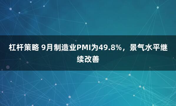 杠杆策略 9月制造业PMI为49.8%，景气水平继续改善
