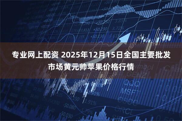 专业网上配资 2025年12月15日全国主要批发市场黄元帅苹果价格行情