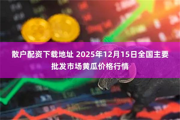 散户配资下载地址 2025年12月15日全国主要批发市场黄瓜价格行情
