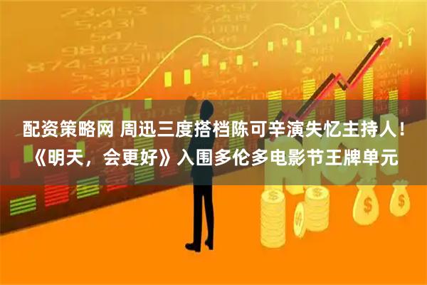 配资策略网 周迅三度搭档陈可辛演失忆主持人！《明天，会更好》入围多伦多电影节王牌单元